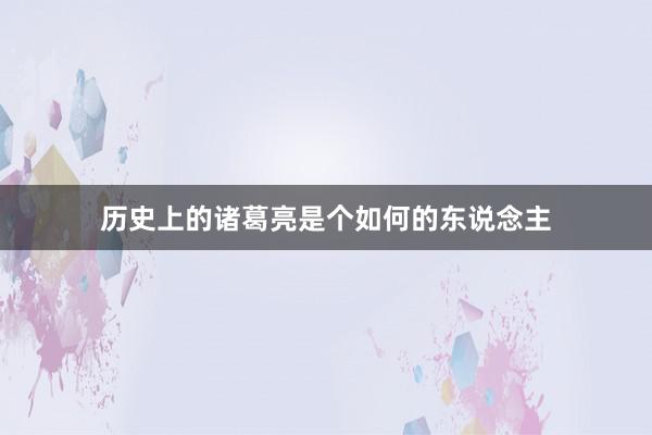 历史上的诸葛亮是个如何的东说念主