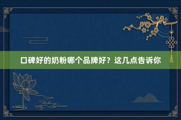 口碑好的奶粉哪个品牌好？这几点告诉你
