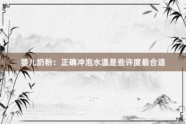 婴儿奶粉：正确冲泡水温是些许度最合适