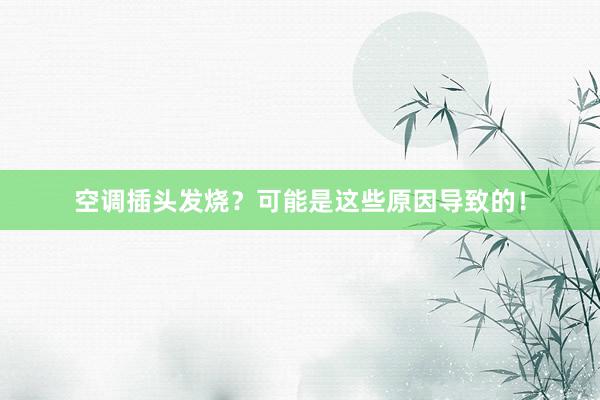 空调插头发烧？可能是这些原因导致的！