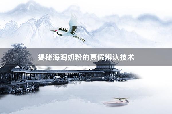 揭秘海淘奶粉的真假辨认技术