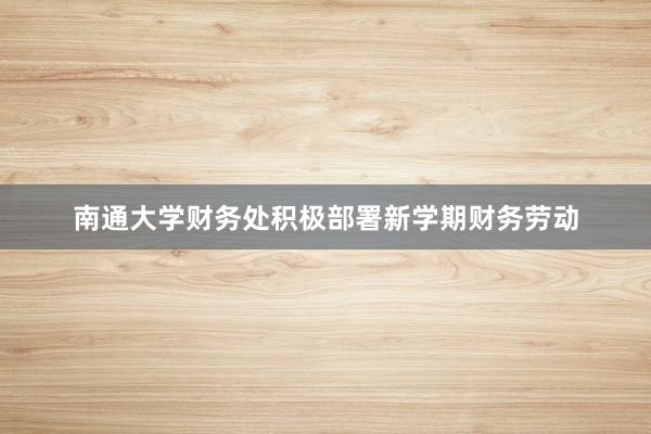 南通大学财务处积极部署新学期财务劳动