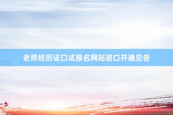 老师经历证口试报名网站进口开通见告