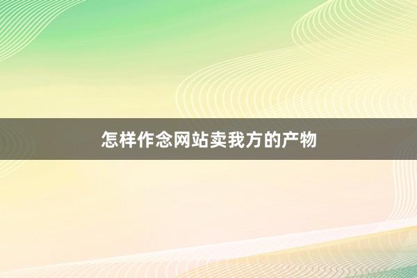 怎样作念网站卖我方的产物