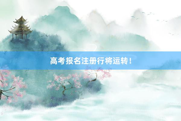 高考报名注册行将运转！