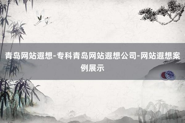 青岛网站遐想-专科青岛网站遐想公司-网站遐想案例展示